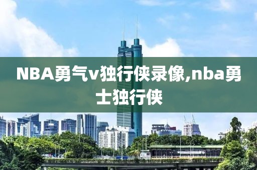NBA勇气v独行侠录像,nba勇士独行侠-第1张图片-雷速体育