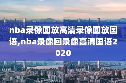 nba录像回放高清录像回放国语,nba录像回录像高清国语2020-第1张图片-雷速体育