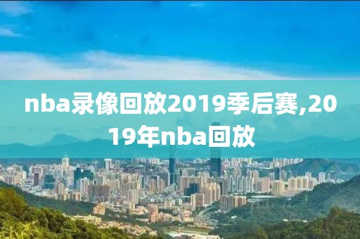 nba录像回放2019季后赛,2019年nba回放-第1张图片-雷速体育