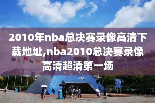 2010年nba总决赛录像高清下载地址,nba2010总决赛录像高清超清第一场-第1张图片-雷速体育