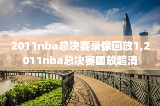 2011nba总决赛录像回放1,2011nba总决赛回放超清-第1张图片-雷速体育