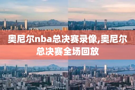 奥尼尔nba总决赛录像,奥尼尔总决赛全场回放-第1张图片-雷速体育