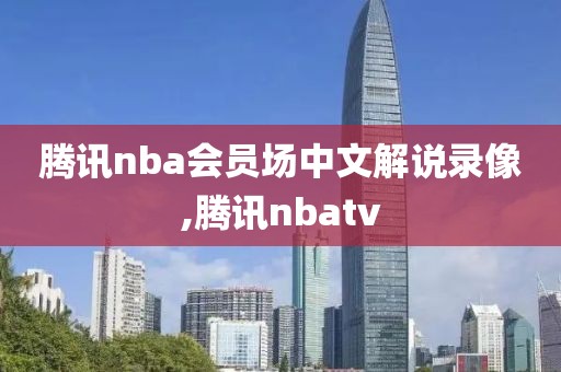 腾讯nba会员场中文解说录像,腾讯nbatv-第1张图片-雷速体育
