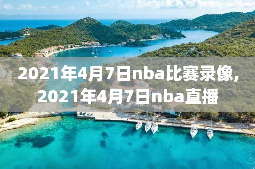 2021年4月7日nba比赛录像,2021年4月7日nba直播-第1张图片-雷速体育