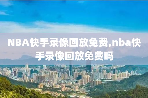 NBA快手录像回放免费,nba快手录像回放免费吗-第1张图片-雷速体育