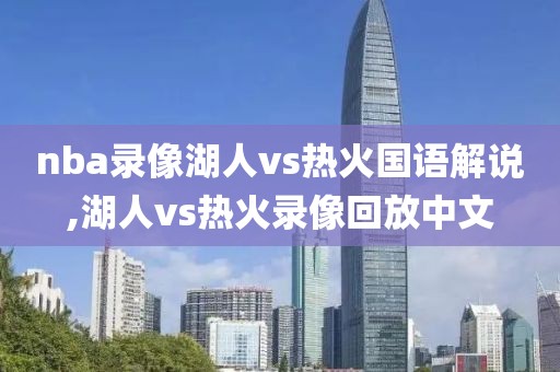 nba录像湖人vs热火国语解说,湖人vs热火录像回放中文-第1张图片-雷速体育