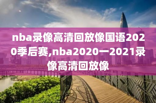 nba录像高清回放像国语2020季后赛,nba2020一2021录像高清回放像-第1张图片-雷速体育