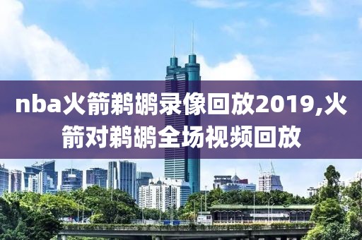 nba火箭鹈鹕录像回放2019,火箭对鹈鹕全场视频回放-第1张图片-雷速体育