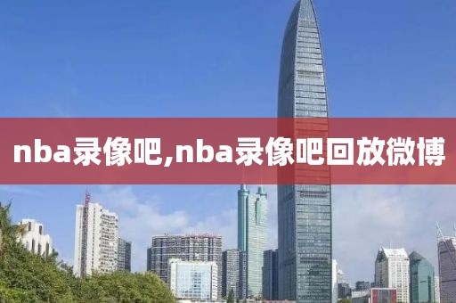 nba录像吧,nba录像吧回放微博-第1张图片-雷速体育