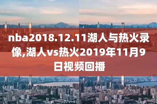 nba2018.12.11湖人与热火录像,湖人vs热火2019年11月9日视频回播-第1张图片-雷速体育