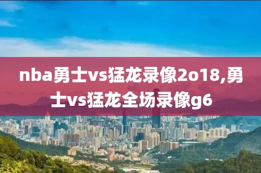 nba勇士vs猛龙录像2o18,勇士vs猛龙全场录像g6-第1张图片-雷速体育