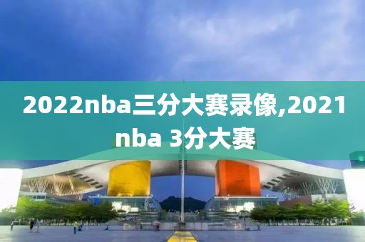 2022nba三分大赛录像,2021 nba 3分大赛-第1张图片-雷速体育