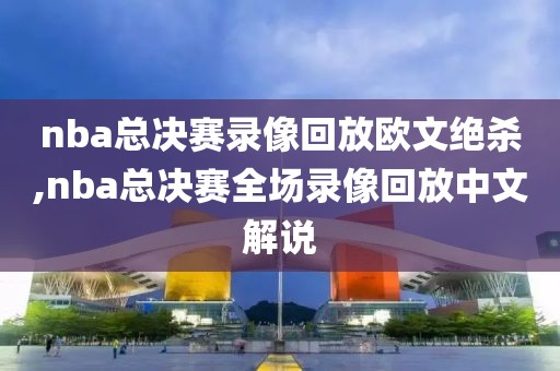 nba总决赛录像回放欧文绝杀,nba总决赛全场录像回放中文解说-第1张图片-雷速体育