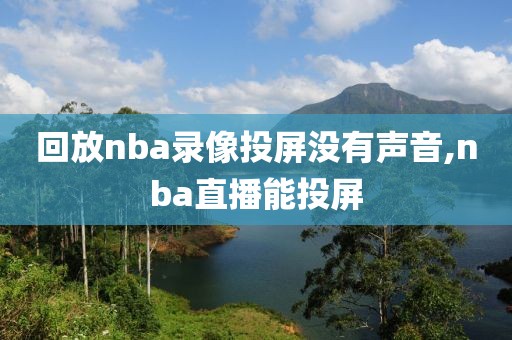 回放nba录像投屏没有声音,nba直播能投屏-第1张图片-雷速体育