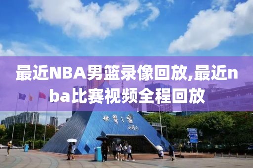 最近NBA男篮录像回放,最近nba比赛视频全程回放-第1张图片-雷速体育