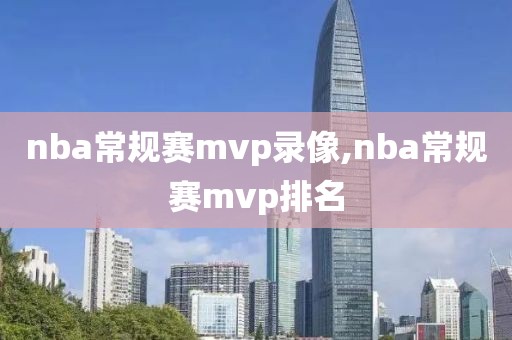 nba常规赛mvp录像,nba常规赛mvp排名-第1张图片-雷速体育