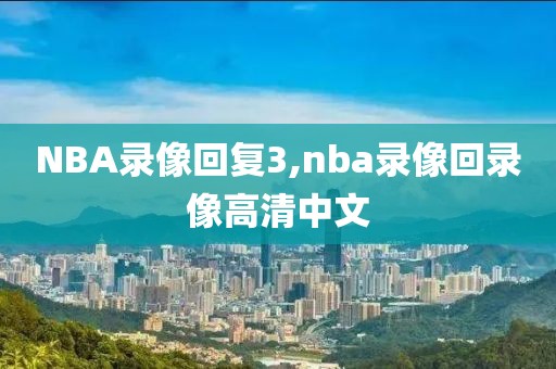 NBA录像回复3,nba录像回录像高清中文-第1张图片-雷速体育