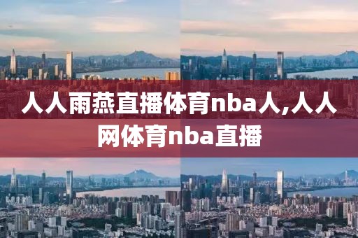 人人雨燕直播体育nba人,人人网体育nba直播-第1张图片-雷速体育