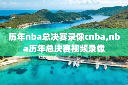 历年nba总决赛录像cnba,nba历年总决赛视频录像-第1张图片-雷速体育