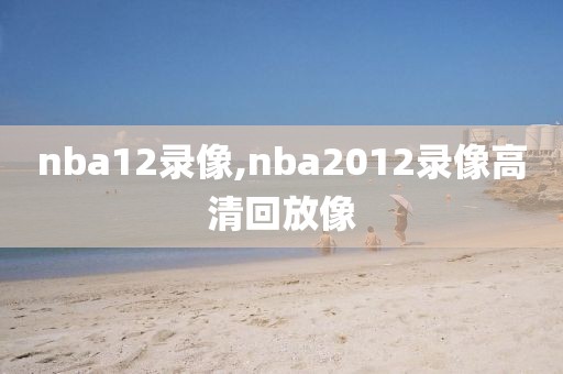 nba12录像,nba2012录像高清回放像-第1张图片-雷速体育