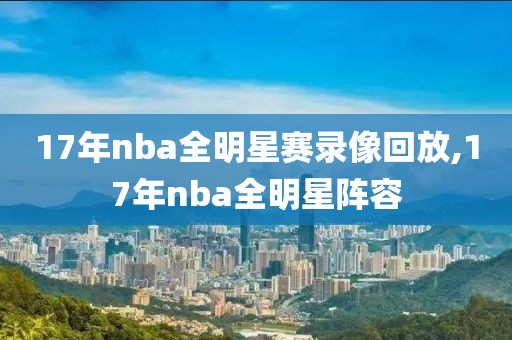 17年nba全明星赛录像回放,17年nba全明星阵容-第1张图片-雷速体育