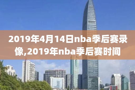 2019年4月14日nba季后赛录像,2019年nba季后赛时间-第1张图片-雷速体育