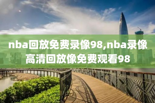 nba回放免费录像98,nba录像高清回放像免费观看98-第1张图片-雷速体育