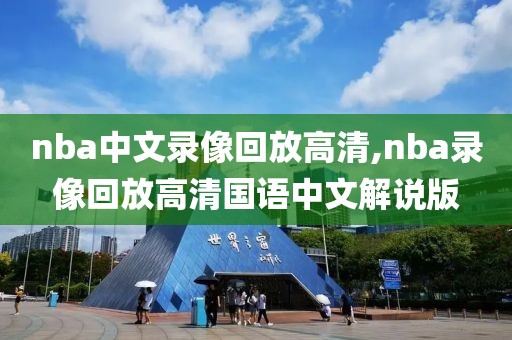 nba中文录像回放高清,nba录像回放高清国语中文解说版-第1张图片-雷速体育