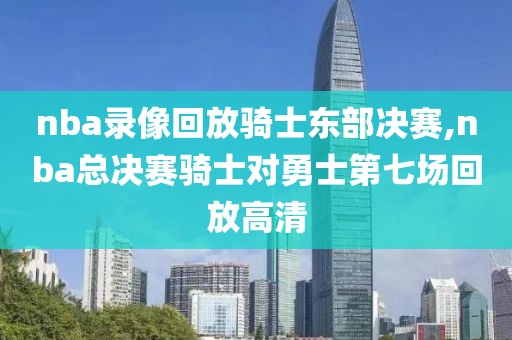 nba录像回放骑士东部决赛,nba总决赛骑士对勇士第七场回放高清-第1张图片-雷速体育