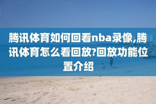 腾讯体育如何回看nba录像,腾讯体育怎么看回放?回放功能位置介绍-第1张图片-雷速体育