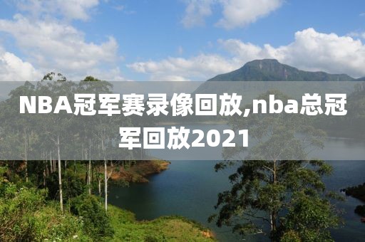 NBA冠军赛录像回放,nba总冠军回放2021-第1张图片-雷速体育