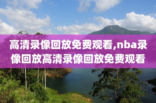 高清录像回放免费观看,nba录像回放高清录像回放免费观看-第1张图片-雷速体育