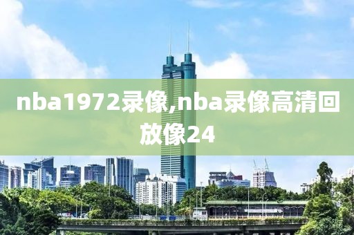 nba1972录像,nba录像高清回放像24-第1张图片-雷速体育