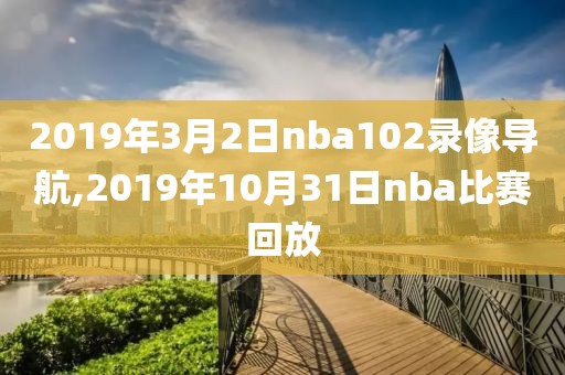 2019年3月2日nba102录像导航,2019年10月31日nba比赛回放-第1张图片-雷速体育