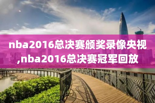 nba2016总决赛颁奖录像央视,nba2016总决赛冠军回放-第1张图片-雷速体育