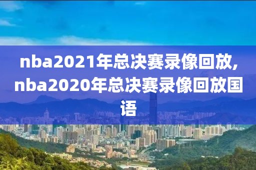 nba2021年总决赛录像回放,nba2020年总决赛录像回放国语-第1张图片-雷速体育