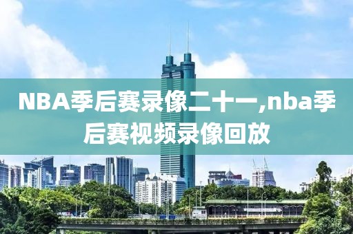 NBA季后赛录像二十一,nba季后赛视频录像回放-第1张图片-雷速体育