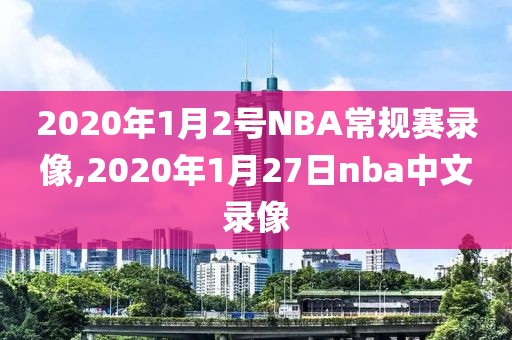 2020年1月2号NBA常规赛录像,2020年1月27日nba中文录像-第1张图片-雷速体育