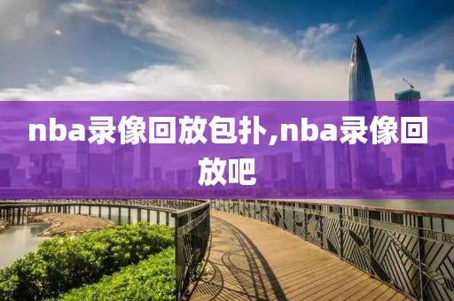 nba录像回放包扑,nba录像回放吧-第1张图片-雷速体育