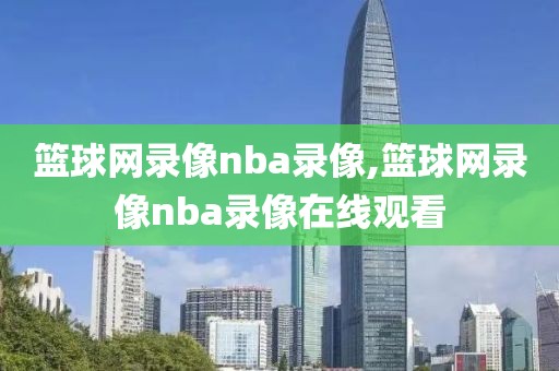 篮球网录像nba录像,篮球网录像nba录像在线观看-第1张图片-雷速体育