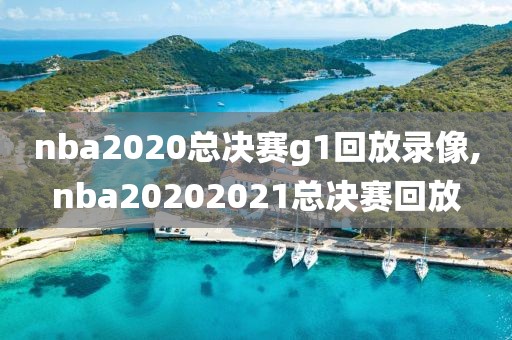 nba2020总决赛g1回放录像,nba20202021总决赛回放-第1张图片-雷速体育