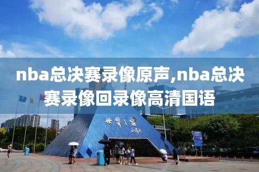 nba总决赛录像原声,nba总决赛录像回录像高清国语-第1张图片-雷速体育