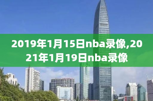 2019年1月15日nba录像,2021年1月19日nba录像-第1张图片-雷速体育