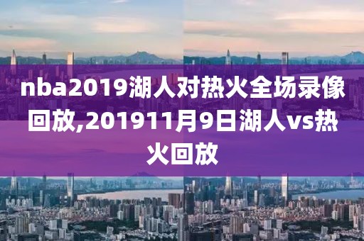 nba2019湖人对热火全场录像回放,201911月9日湖人vs热火回放-第1张图片-雷速体育