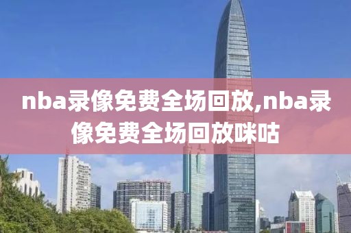 nba录像免费全场回放,nba录像免费全场回放咪咕-第1张图片-雷速体育