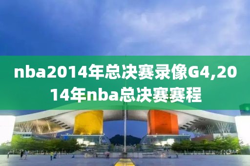 nba2014年总决赛录像G4,2014年nba总决赛赛程-第1张图片-雷速体育