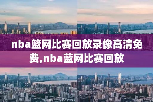 nba篮网比赛回放录像高清免费,nba蓝网比赛回放-第1张图片-雷速体育