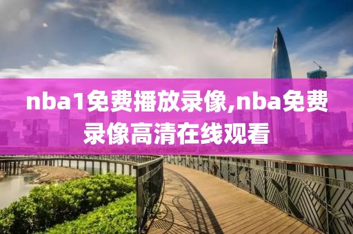 nba1免费播放录像,nba免费录像高清在线观看-第1张图片-雷速体育