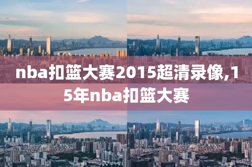 nba扣篮大赛2015超清录像,15年nba扣篮大赛-第1张图片-雷速体育