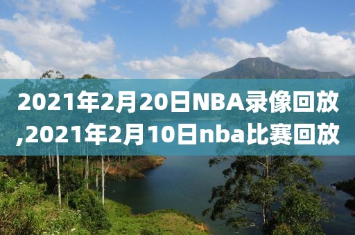 2021年2月20日NBA录像回放,2021年2月10日nba比赛回放-第1张图片-雷速体育